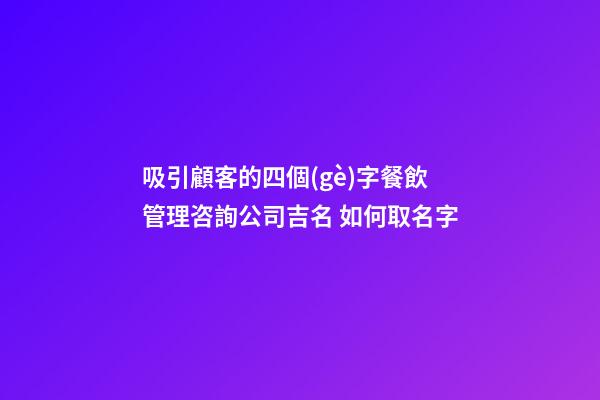 吸引顧客的四個(gè)字餐飲管理咨詢公司吉名 如何取名字-第1張-公司起名-玄機(jī)派
